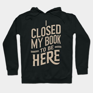 I Closed My Book To Be Here Hoodie